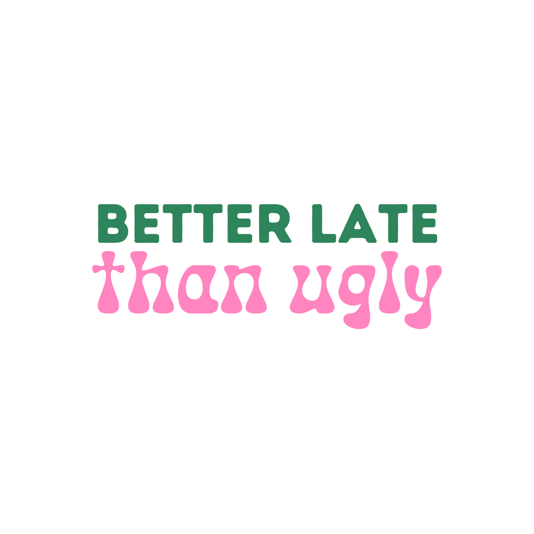Better late than ugly